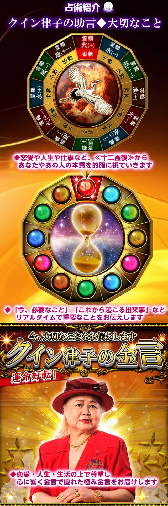 占術紹介 クイン律子の助言、大切なこと 恋愛や人生や仕事など、十二霊鶴からあなたやあの人の本質を的確に視ていきます 「今、必要なこと」「これから起こる出来事」などリアルタイムで重要なことをお伝えします クイン律子の金言 恋愛・人生・生活の上で尊重し、心に響く金言で優れた極み金言をお届けします
